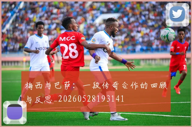 梅西与巴萨:一段传奇合作的回顾与反思_20260528193141