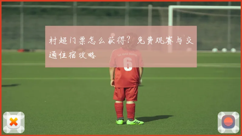 村超门票怎么获得?免费观赛与交通住宿攻略