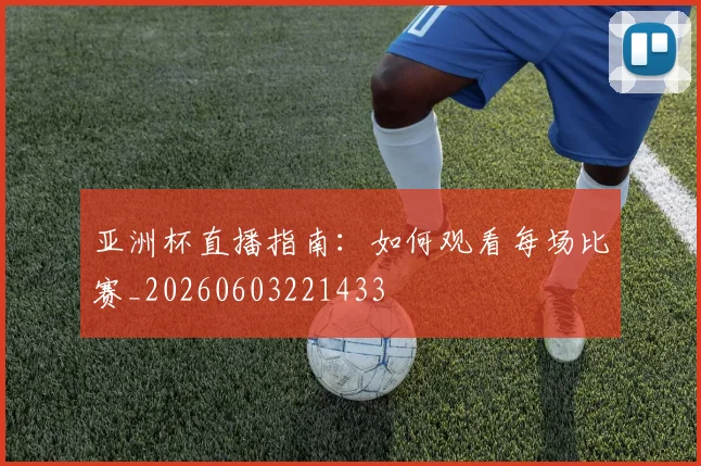 亚洲杯直播指南:如何观看每场比赛_20260603221433