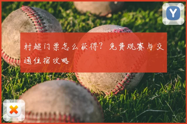 村超门票怎么获得?免费观赛与交通住宿攻略