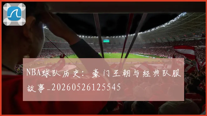 NBA球队历史:豪门王朝与经典队服故事_20260526125545
