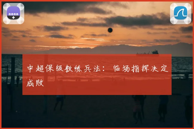 中超保级教练兵法:临场指挥决定成败