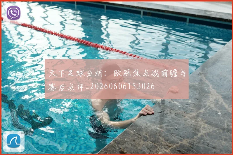 天下足球分析：欧冠焦点战前瞻与赛后点评_20260606153026