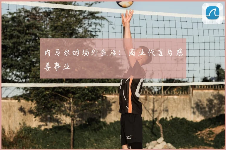 内马尔的场外生活:商业代言与慈善事业