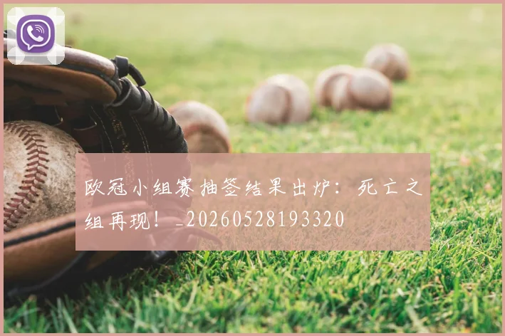 欧冠小组赛抽签结果出炉:死亡之组再现!_20260528193320