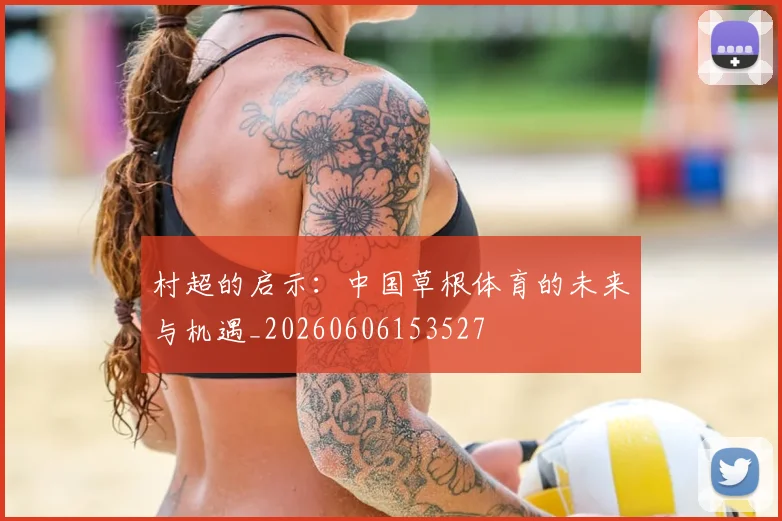 村超的启示:中国草根体育的未来与机遇_20260606153527