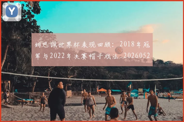姆巴佩世界杯表现回顾:2018年冠军与2022年决赛帽子戏法_20260527112126