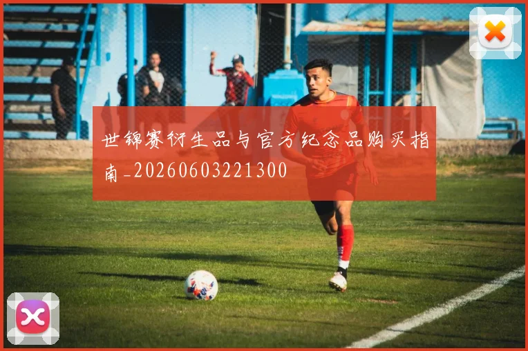 世锦赛衍生品与官方纪念品购买指南_20260603221300