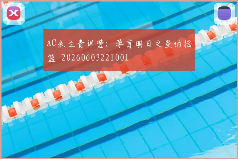 AC米兰青训营:孕育明日之星的摇篮_20260603221001