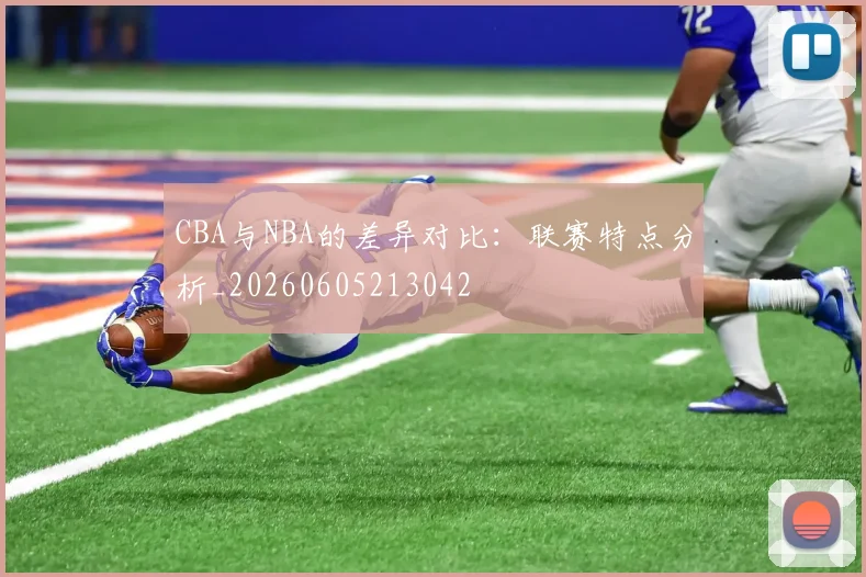 CBA与NBA的差异对比：联赛特点分析_20260605213042