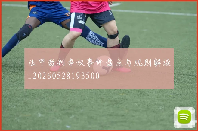 法甲裁判争议事件盘点与规则解读_20260528193500
