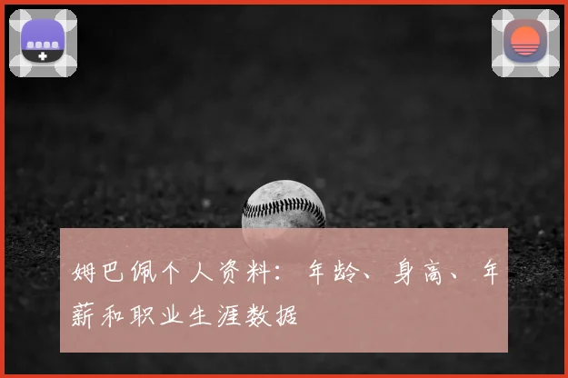 姆巴佩个人资料:年龄、身高、年薪和职业生涯数据