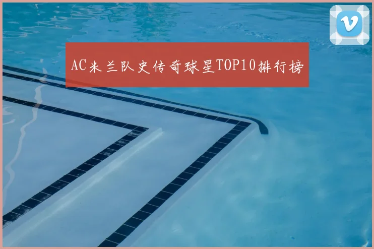 AC米兰队史传奇球星TOP10排行榜