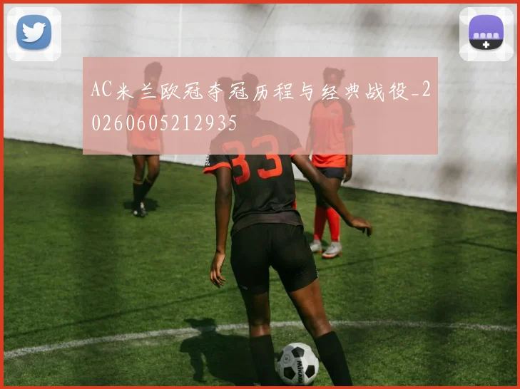 AC米兰欧冠夺冠历程与经典战役_20260605212935