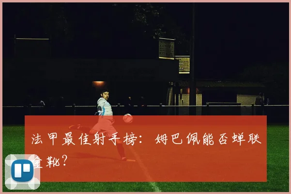 法甲最佳射手榜：姆巴佩能否蝉联金靴？