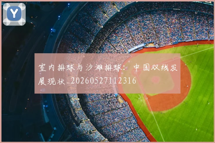 室内排球与沙滩排球：中国双线发展现状_20260527112316