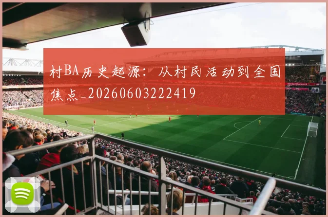 村BA历史起源:从村民活动到全国焦点_20260603222419