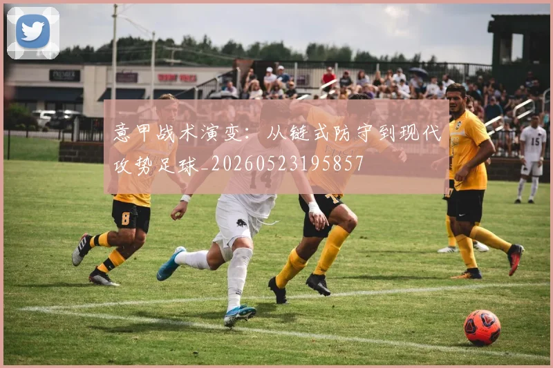 意甲战术演变:从链式防守到现代攻势足球_20260523195857