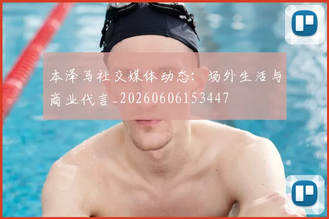 本泽马社交媒体动态：场外生活与商业代言_20260606153447