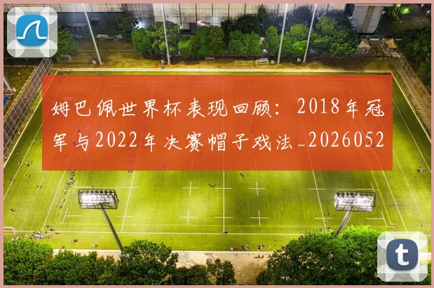 姆巴佩世界杯表现回顾：2018年冠军与2022年决赛帽子戏法_20260527112126