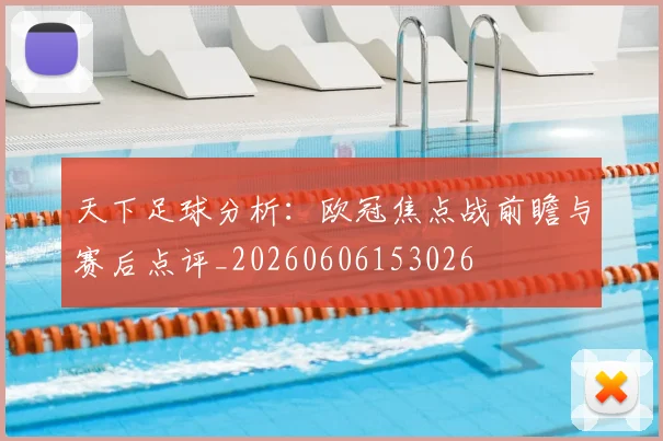 天下足球分析:欧冠焦点战前瞻与赛后点评_20260606153026