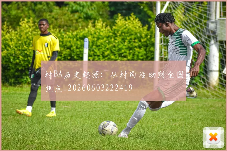 村BA历史起源:从村民活动到全国焦点_20260603222419